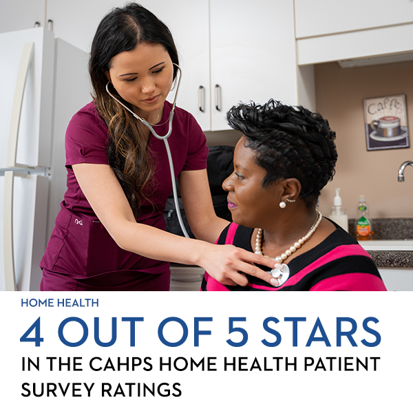Our Home Health Division earned 4 out of 5 Stars in the CAHPS Home Health Patient Survey Ratings